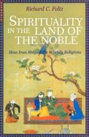 Spirituality in the Land of the Noble: How Iran Shaped the World's Religions