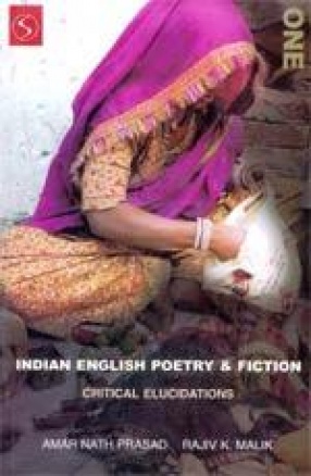 Indian English Poetry and Fiction: Critical Elucidations (Volume I)