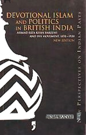 Devotional Islam and Politics in British India: Ahmed Riza Khan Borelwi and his Movement, 1870-1920