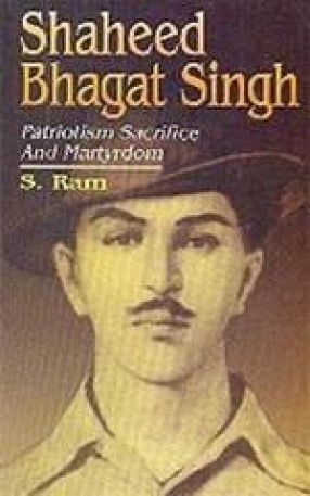 Shaheed Bhagat Singh: Patriotism, Sacrifice and Martyrdom