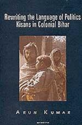 Rewriting the Language of Politics: Kisans in Colonial Bihar