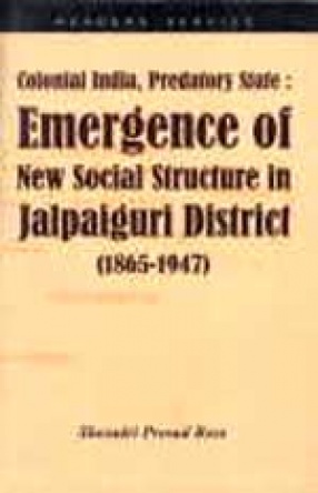 Colonial India, Predatory State: Emergence of New Social Structure in Jalpaiguri District (1865-1947)