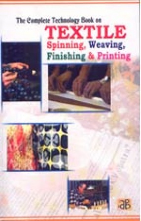 The Complete Technology Book on Textile Spinning, Weaving, Finishing and Printing