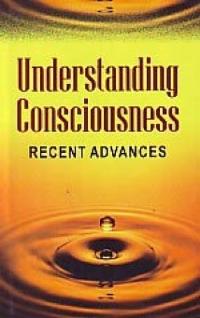 Understanding Consciousness: Recent Advances: Papers Read at a Seminar Held at Ramakrishna Mission Institute of Culture, Kolkata, India, from January 18 to 20, 2008