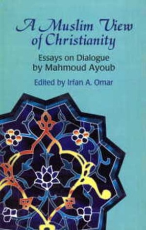 A Muslim View of Christianity: Essays on Dialogue by Mahmoud Ayoub