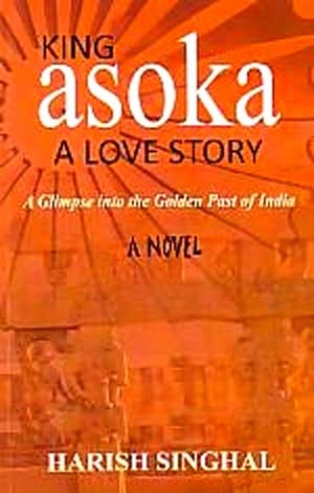 King Asoka: A Love Story: A Glimpse into the Golden Past of India: A Novel
