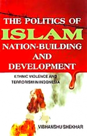 The Politics of Islam, Nation-Building and Development: Ethnic Violence and Terrorism in Indonesia
