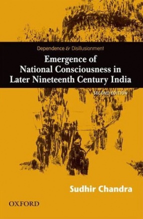 Dependence and Disillusionment: Emergence of National Consciousness in Later Nineteenth Century India