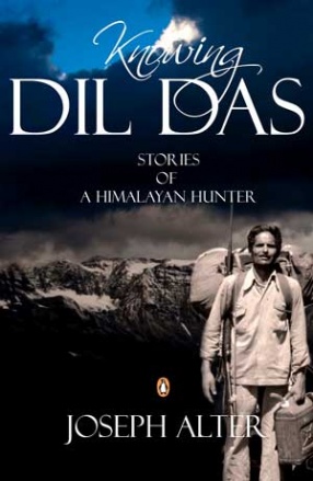 Knowing Dil Das: Stories of a Himalayan Hunter