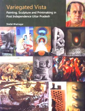 Variegated Vista: Painting Sculpture and Printmaking in Post Independence Uttar Pradesh