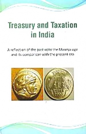 Treasury and Taxation in India: A Reflection of The Past upto The Maurya Age and Its Comparison with The Present Era
