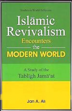 Islamic Revivalism Encounters The Modern World: A Study of The Tabligh Jamaat