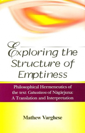 Exploring the Structure of Emptiness: Philosophical Hermeneutics of the Text Catusstava of Nagarjuna; A Translation and Interpretation