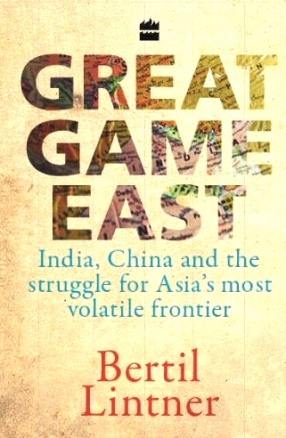 Great Game East: India, China and the Stuggle for Asia's Most Volatile Frontier