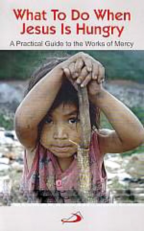 What to Do When Jesus is Hungry: A Practical Guide to the Works of Mercy