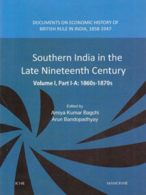Southern India in the Late Nineteenth Century: Volume I, Part I-A & Part I-B: 1860s-1870s, 2 Parts: Documents on Economic History of British Rule in India, 1858-1947