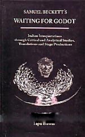 Samuel Beckett's Waiting for Godot: Indian Interpretations Through Critical Analytical Studies, Translations and Stage Productions