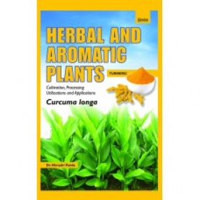 Herbal and Aromatic Plants: Turmeric: Curcuma Longa: Cultivation, Processing Utilizations and Applications