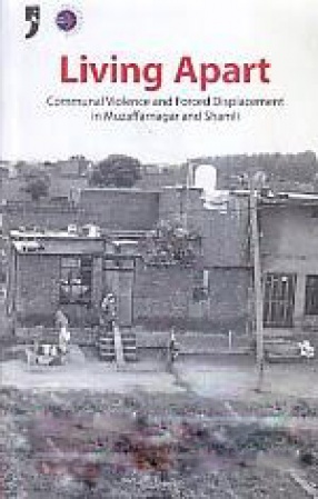 Living Apart: Communal Violence and Forced Displacement in Muzaffarnagar and Shamli