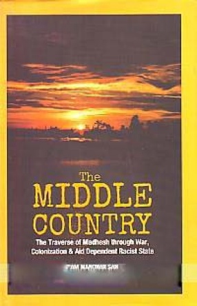 The Middle Country: Traverse of Madhesh Through War, Colonization & Aid Dependent Racist State
