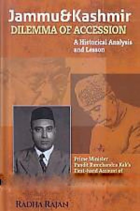 Jammu and Kashmir Dilemma of Accession: A Historical Analysis and Lesson: Prime Minister Pandit Ramchandra Kak's First-Hand Account of the Tumultuous Events in 1946-47