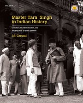 Master Tara Singh in Indian History: Colonialism, Nationalism and the Politics of Sikh Identity