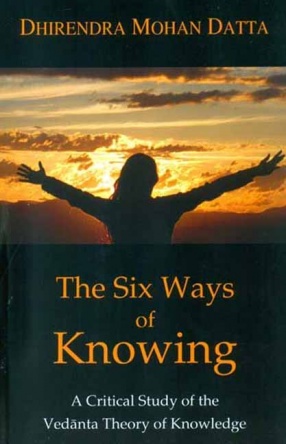 The Six Ways of Knowing: A Critical Study of the Vedanta Theory of Knowledge