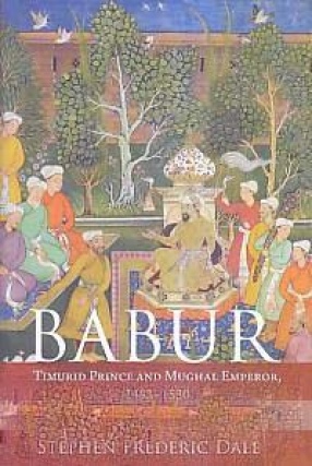 Babur: Timurid Prince and Mughal Emperor, 1483-1530