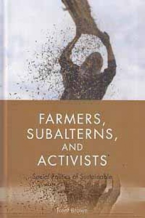 Farmers, Subalterns, and Activists: Social Politics of Sustainable Agriculture in India