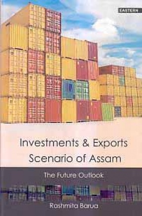 Investments and Exports Scenario of Assam: The Future Outlook
