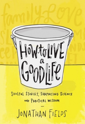 How to Live a Good Life: Soulful Stories, Surprising Science and Practical Wisdom