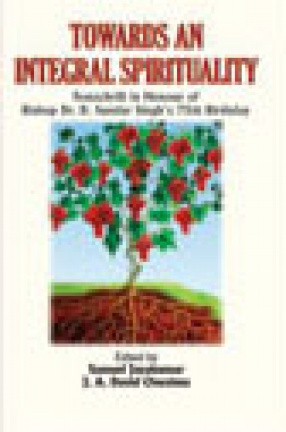 Towards an Integral Spirituality: Festschrift in Honour of Bishop Dr. D. Sundar Singh's 75th Birthday