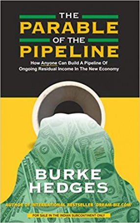 The Parable of the Pipeline: How Anyone Can Build a Pipeline of Ongoing Residual Income in the New Economy