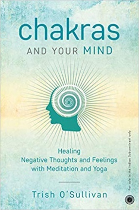 Chakras and Your Mind: Healing Negative Thoughts and Feelings With Meditation and Yoga