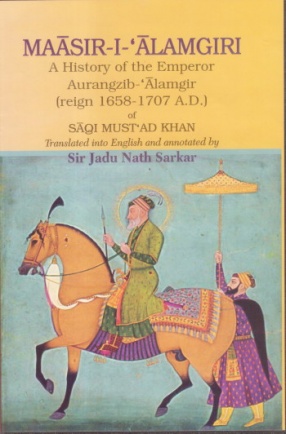 Maasir-I-Alamgiri: A History of the Emperor Aurangzib-Alamgir: Reign 1658-1707 A.D.