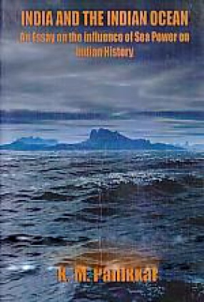 India and the Indian Ocean: An Essay On the Influence of Sea Power On Indian History
