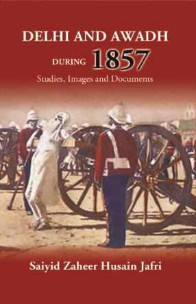 Delhi and Awadh During 1857 Studies, Images and Documents