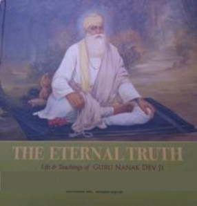 The Eternal Truth: Life & Teachings of Guru Nanak Dev Ji : 550th Year of Parkash Purab, 1469-2019