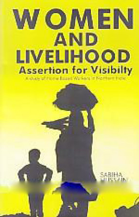 Women and Livelihood: Assertion for Visibility: A Study of Home Based Workers in Northern India