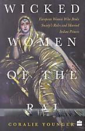 Wicked Women of the Raj: European Women who Broke Society's Rules and Married Indian Princes