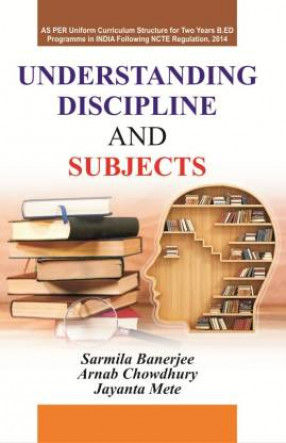 Understanding Discipline and Subjects: As Per Uniform Curriculum Structure For to Years B.Ed Programme in India Following NCTE Regulation, 2014