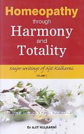Homeopathy Through Harmony and Totality: Major Writings of Ajit Kulkarni