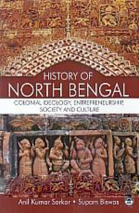 History of North Bengal: Colonial Ideology, Entrepreneurship, Society and Culture