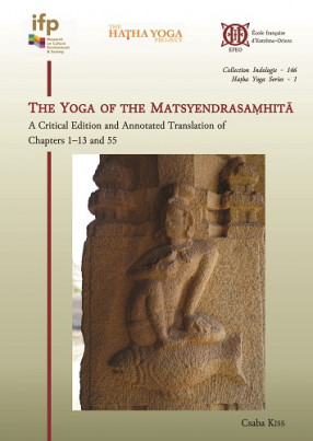 The Yoga of the Matsyendrasaṃhitā. A Critical Edition and Annotated Tanslation of chapters 1–13 and 55