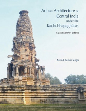Art and Architecture of Central Undia under the Kachchhapaghatas: A Case Study of Sihonia