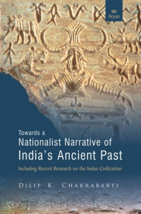 Towards a Nationalist Narrative of Indias Ancient Past: Including Recent Research on the Indus Civilization